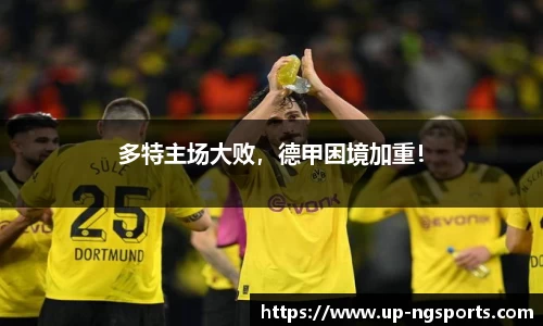 多特主场大败，德甲困境加重！