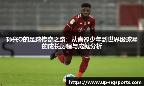 孙兴O的足球传奇之路：从青涩少年到世界级球星的成长历程与成就分析