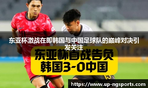 东亚杯激战在即韩国与中国足球队的巅峰对决引发关注